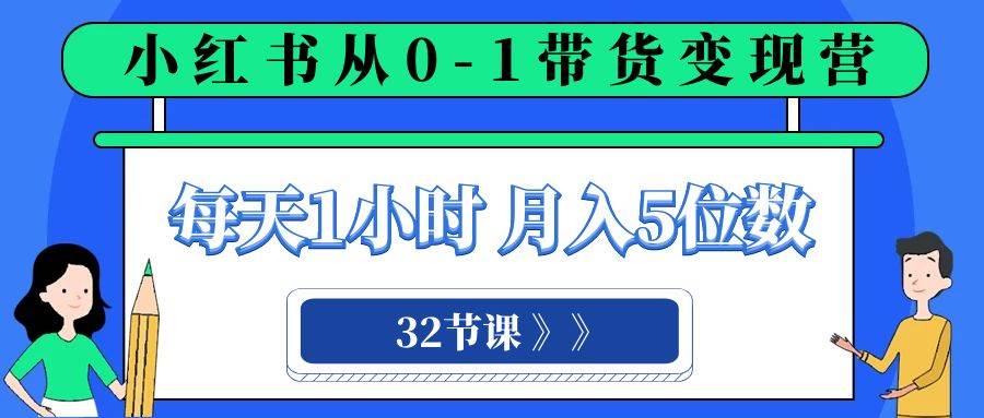 小红书 0-1带货变现营，每天1小时，轻松月入5位数（32节课）倾城领域-倾城领域