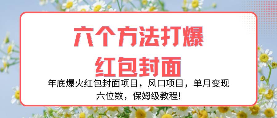 年底爆火红包封面项目，风口项目，单月变现六位数，保姆级教程!倾城领域-倾城领域