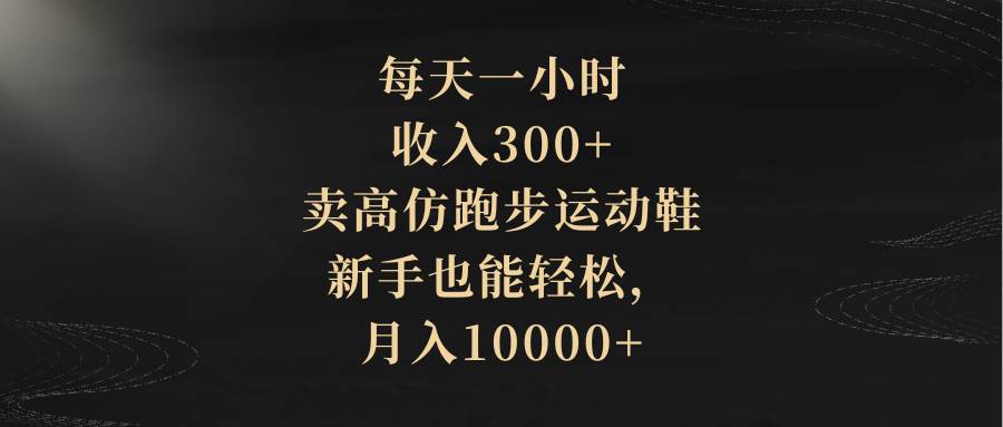 每天一小时，收入300+，卖高仿跑步运动鞋，新手也能轻松，月入10000+倾城领域-倾城领域