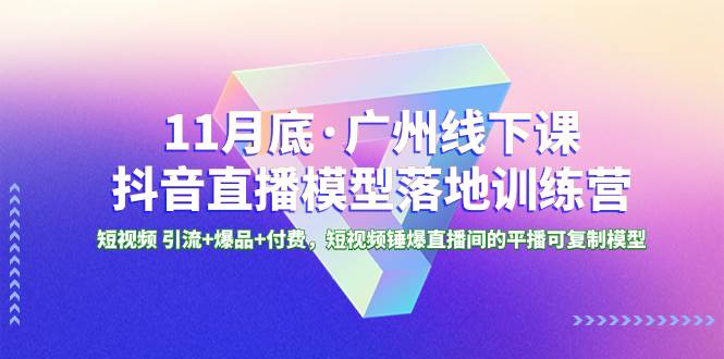 11月底·广州线下课抖音直播模型落地特训营，短视频 引流+爆品+付费，短视频锤爆直播间的平播可复制模型倾城领域-倾城领域