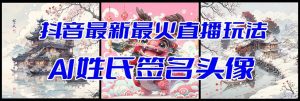 抖音最新最火Ai姓氏签名头像直播玩法（含开播视频教程+头像AI自动生成软件)倾城领域-倾城领域