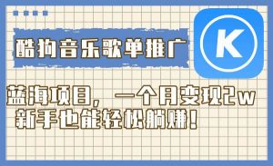酷狗音乐歌单推广蓝海项目，一个月变现2w，新手也能轻松躺赚！倾城领域-倾城领域