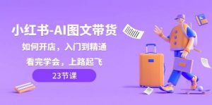 小红书-AI图文带货，如何开店，入门到精通，看完学会，上路起飞！倾城领域-倾城领域