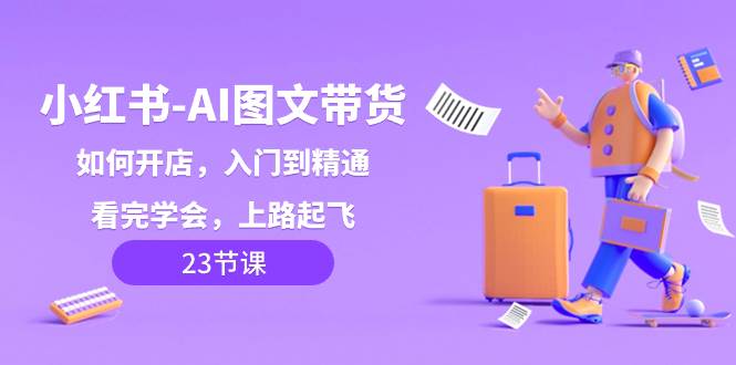 小红书-AI图文带货，如何开店，入门到精通，看完学会，上路起飞！倾城领域-倾城领域