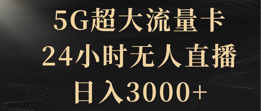 5G超大流量卡，24小时无人直播，日入3000+倾城领域-倾城领域