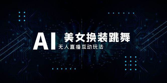 抖音最新最火【AI美女换装跳舞】无人直播互动玩法（含全套开播教程+软件+视频素材+音效）倾城领域-倾城领域
