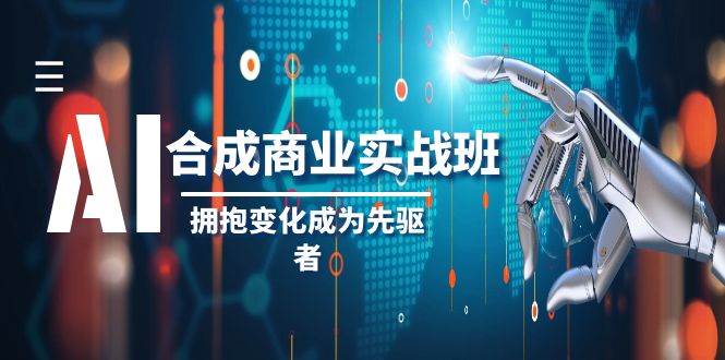 AI-合成商业实操班，拥抱变化成为先驱者（19节课）倾城领域-倾城领域