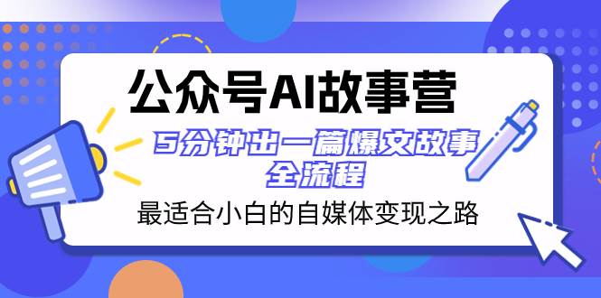 公众号AI 故事营 最适合小白的自媒体变现之路  5分钟出一篇爆文故事 全流程倾城领域-倾城领域