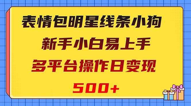 表情包明星线条小狗变现项目,小白易上手多平台操作日变现500+倾城领域-倾城领域