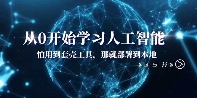 从0开始学习人工智能：怕用到套壳工具，那就部署到本地（35节课）倾城领域-倾城领域