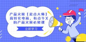 产品文案【卖点大师】高转化电商，有点牛X的 产品文案必修课倾城领域-倾城领域