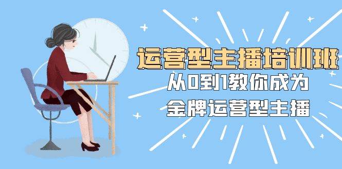 运营型主播培训班：从0到1教你成为金牌运营型主播（25节课）倾城领域-倾城领域