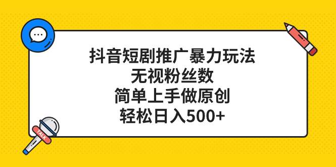 抖音短剧推广暴力玩法，无视粉丝数，简单上手做原创，轻松日入500+倾城领域-倾城领域
