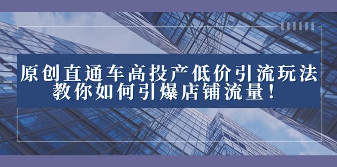2023直通车高投产低价引流玩法，教你如何引爆店铺流量！倾城领域-倾城领域