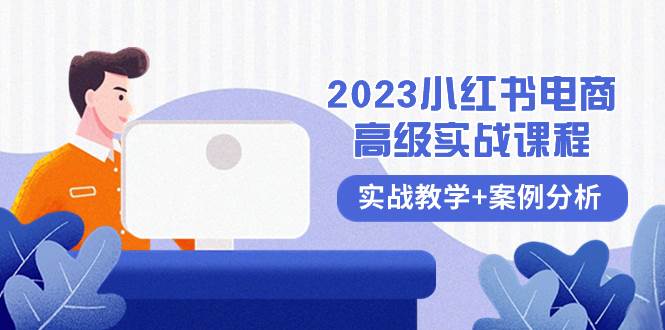 2023小红书-电商高级实战课程，实战教学+案例分析（38节课）倾城领域-倾城领域