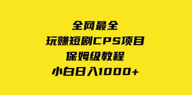 全网最全，玩赚短剧CPS项目保姆级教程，小白日入1000+倾城领域-倾城领域