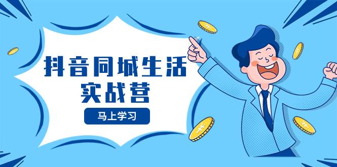 抖音同城生活实战营，抓住抖音本地生活风口，让你的生意逆风翻盘倾城领域-倾城领域