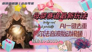 母婴赛道最新玩法，轻松日入2000+，AI一键去重阿尔法音波胎动视频倾城领域-倾城领域