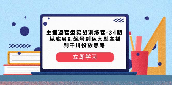 主播运营型实战训练营-第34期  从底层到起号到运营型主播到千川投放思路倾城领域-倾城领域