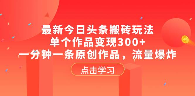 最新今日头条搬砖玩法，单个作品变现300+，一分钟一条原创作品，流量爆炸倾城领域-倾城领域