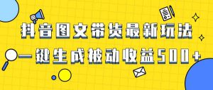 爆火抖音图文带货项目，最新玩法一键生成，单日轻松被动收益500+倾城领域-倾城领域