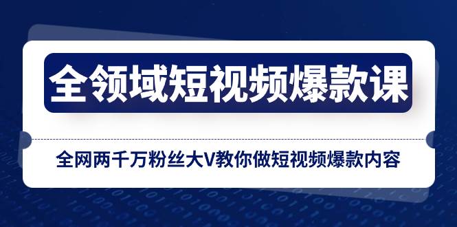 全领域 短视频爆款课，全网两千万粉丝大V教你做短视频爆款内容倾城领域-倾城领域