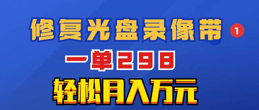 超冷门项目：修复光盘录像带，一单298，轻松月入万元倾城领域-倾城领域