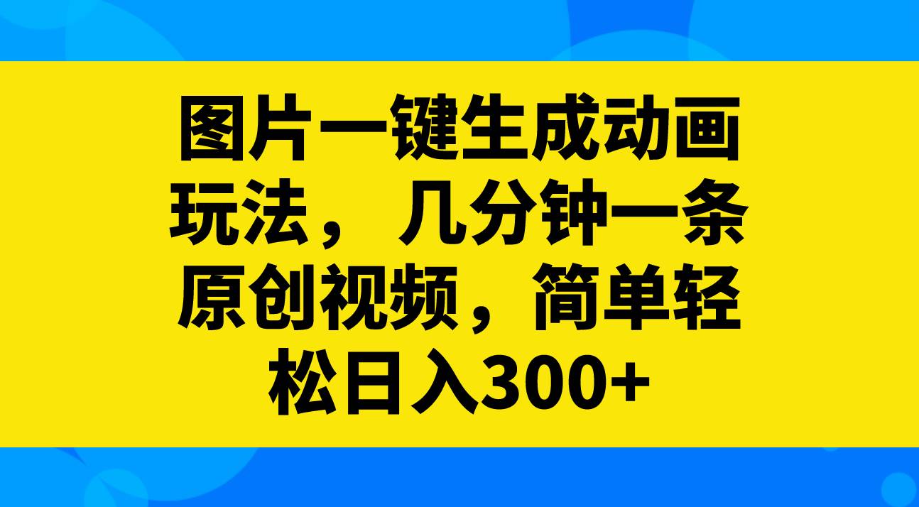 图片一键生成动画玩法，几分钟一条原创视频，简单轻松日入300+倾城领域-倾城领域