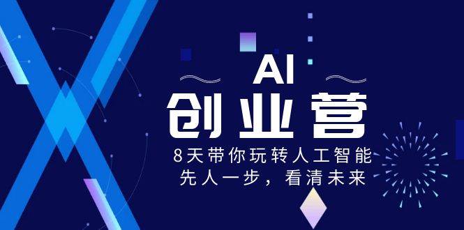 AI-创业营，8天带你玩转人工智能，先人一步，看清未来！倾城领域-倾城领域