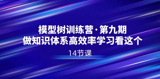 模型树特训营·第九期，做知识体系高效率学习看这个（14节课）倾城领域-倾城领域