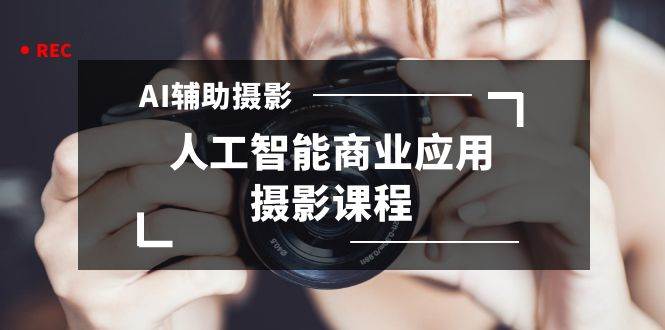 2024年AI辅助摄影人工智能商业应用摄影课程（37节课）倾城领域-倾城领域