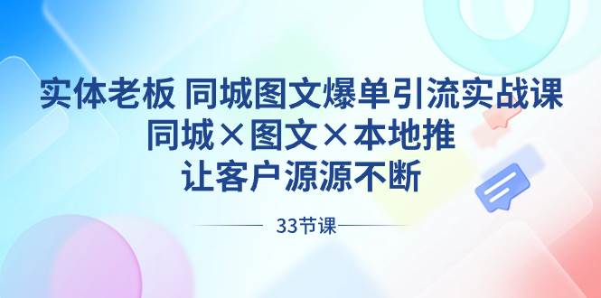 实体老板 同城图文爆单引流实战课，同城×图文×本地推，让客户源源不断倾城领域-倾城领域