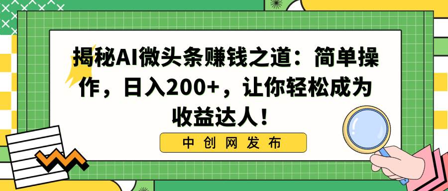 揭秘AI微头条赚钱之道：简单操作，日入200+，让你轻松成为收益达人！倾城领域-倾城领域