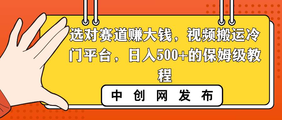 选对赛道赚大钱，视频搬运冷门平台，日入500+的保姆级教程倾城领域-倾城领域