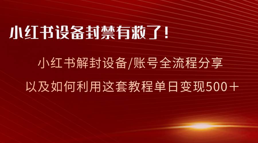 小红书设备及账号解封全流程分享，亲测有效，以及如何利用教程变现倾城领域-倾城领域