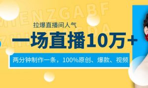一场直播10万+，两分钟制作一条，100%原创、爆款、视频， 给视频号卖货直播间倒流，从而拉爆直播间人气倾城领域-倾城领域