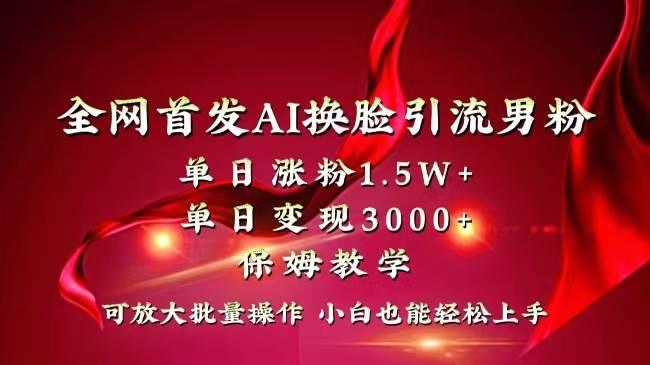 全网独创首发AI换脸引流男粉单日涨粉1.5W+变现3000+小白也能上手快速拿结果倾城领域-倾城领域