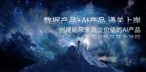 数据产品+AI产品 通关上岸，创建能带来商业价值的AI产品，学习AI产品开发倾城领域-倾城领域