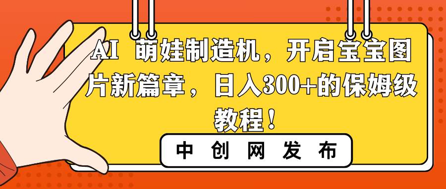 AI 萌娃制造机，开启宝宝图片新篇章，日入300+的保姆级教程！倾城领域-倾城领域