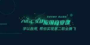 AIGC-实战应用商业课：手把手教学 商业落地 学以致用 帮你实现第二职业腾飞倾城领域-倾城领域