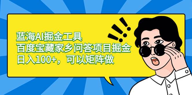 蓝海AI掘金工具百度宝藏家乡问答项目掘金，日入100+，可以矩阵做倾城领域-倾城领域