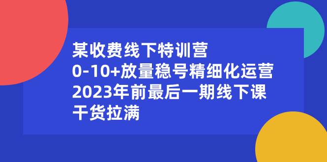 某收费线下特训营：0-10+放量稳号精细化运营，2023年前最后一期线下课，干货拉满倾城领域-倾城领域