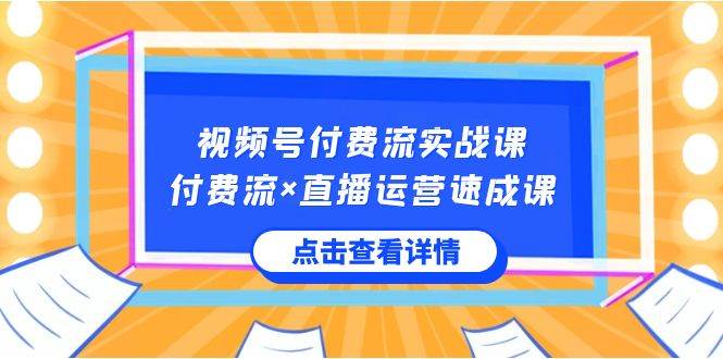 视频号付费流实战课，付费流×直播运营速成课，让你快速掌握视频号核心运..倾城领域-倾城领域