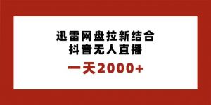 一天2000+迅雷网盘拉新结合抖音无人直播，独创玩法保姆级教学倾城领域-倾城领域