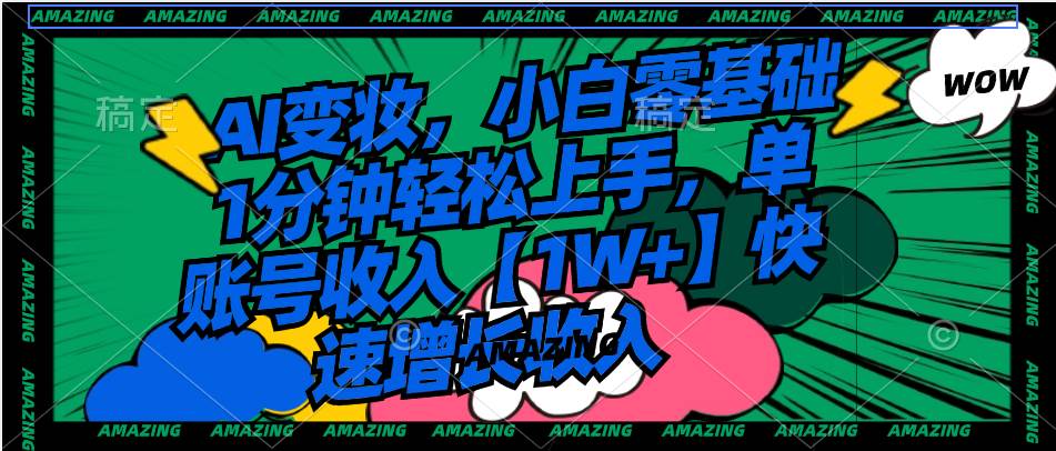 AI变妆，小白零基础1分钟轻松上手，单账号收入【1W+】快速增长收入倾城领域-倾城领域