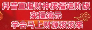 抖音直播财神接福进阶版 实操演示 学会马上财源滚滚来倾城领域-倾城领域