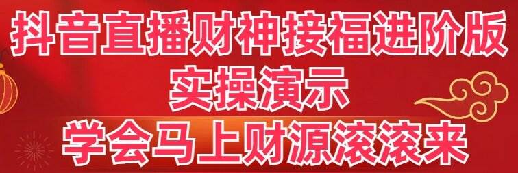 抖音直播财神接福进阶版 实操演示 学会马上财源滚滚来倾城领域-倾城领域