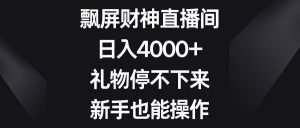 飘屏财神直播间，日入4000+，礼物停不下来，新手也能操作倾城领域-倾城领域