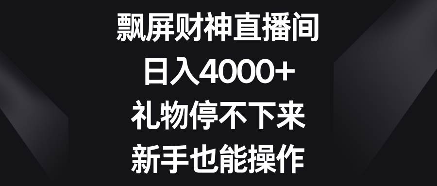 飘屏财神直播间，日入4000+，礼物停不下来，新手也能操作倾城领域-倾城领域