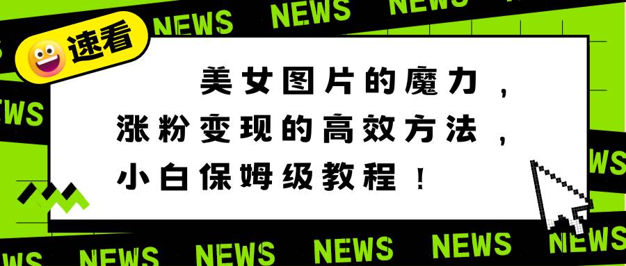 美女图片的魔力，涨粉变现的高效方法，小白保姆级教程！倾城领域-倾城领域